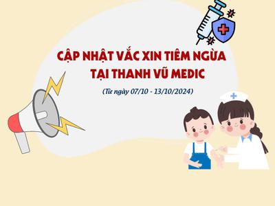 Cập nhật vắc xin tiêm ngừa tại Thanh Vũ Medic (07/10 -...